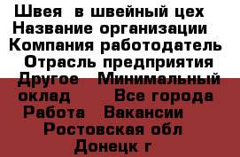 Швея. в швейный цех › Название организации ­ Компания-работодатель › Отрасль предприятия ­ Другое › Минимальный оклад ­ 1 - Все города Работа » Вакансии   . Ростовская обл.,Донецк г.